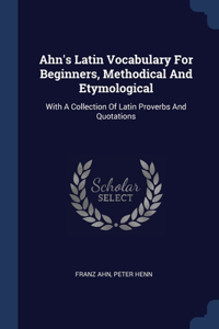 Ahn's Latin Vocabulary For Beginners, Methodical And Etymological