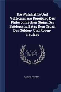 Die Wahrhaffte Und Vollkommene Bereitung Des Philosophischen Steins Der Brüderschaft Aus Dem Orden Des Gülden- Und Rosen-creutzes