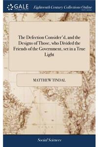 The Defection Consider'd, and the Designs of Those, Who Divided the Friends of the Government, Set in a True Light
