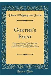 Goethe's Faust: Erster Und Zweiter Theil; Text Und Erlï¿½uterung in Vorlesungen Von Alexander Von Oettingen, Erster Theil (Classic Reprint)