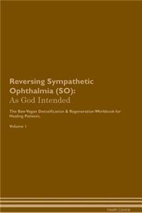 Reversing Sympathetic Ophthalmia (So): As God Intended the Raw Vegan Plant-Based Detoxification & Regeneration Workbook for Healing Patients. Volume 1
