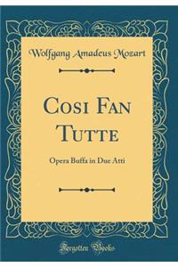 Cosi Fan Tutte: Opera Buffa in Due Atti (Classic Reprint)