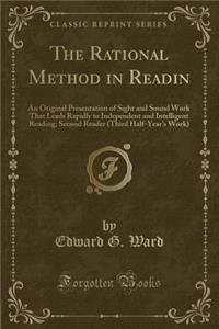 The Rational Method in Readin: An Original Presentation of Sight and Sound Work That Leads Rapidly to Independent and Intelligent Reading; Second Reader (Third Half-Year's Work) (Classic Reprint)