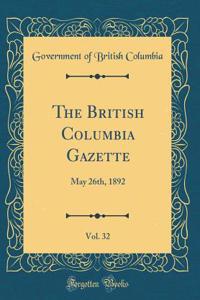 The British Columbia Gazette, Vol. 32: May 26th, 1892 (Classic Reprint)