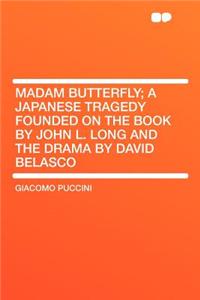 Madam Butterfly; A Japanese Tragedy Founded on the Book by John L. Long and the Drama by David Belasco