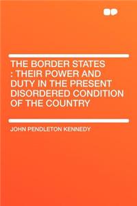 The Border States: Their Power and Duty in the Present Disordered Condition of the Country