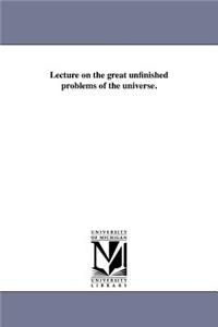 Lecture on the Great Unfinished Problems of the Universe.