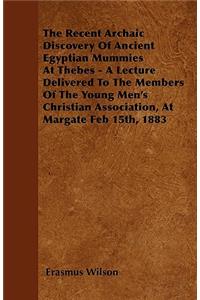 The Recent Archaic Discovery Of Ancient Egyptian Mummies At Thebes - A Lecture Delivered To The Members Of The Young Men's Christian Association, At Margate Feb 15th, 1883