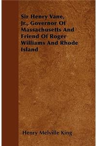 Sir Henry Vane, Jr., Governor Of Massachusetts And Friend Of Roger Williams And Rhode Island