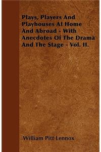 Plays, Players And Playhouses At Home And Abroad - With Anecdotes Of The Drama And The Stage - Vol. II.