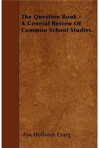 The Question Book - A General Review Of Common School Studies.