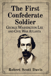 First Confederate Soldier: George Washington Lee and Civil War Atlanta