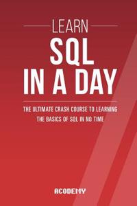 SQL: Learn SQL in a Day! - The Ultimate Crash Course to Learning the Basics of SQL in No Time