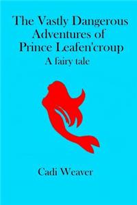 Vastly Dangerous Adventures of Prince Leafen'croup