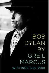 Bob Dylan by Greil Marcus: Writings 1968-2010