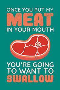 Once You Put My Meat In Your Mouth You're Going To Want To Swallow