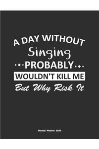 A Day Without Singing Probably Wouldn't Kill Me But Why Risk It Weekly Planner 2020