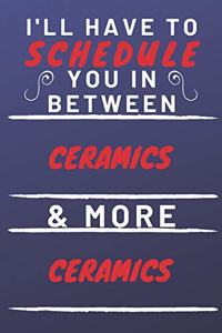 I'll Have To Schedule You In Between Ceramics & More Ceramics