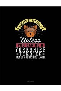 Always Be Yourself Unless You Can Be A Yorkshire Terrier Then Be A Yorkshire Terrier