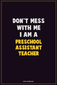 Don't Mess With Me, I Am A Preschool Assistant Teacher