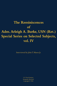 The Reminiscences of Adm. Arleigh A. Burke, USN (Ret.), Special Series on Selected Subjects, vol. 4