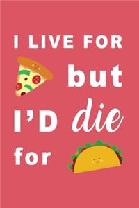 I Live for Pizza But I'd Die For Tacos
