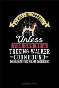 Always Be Yourself Unless You Can Be A Treeing Walker Coonhound Then Be A Treeing Walker Coonhound