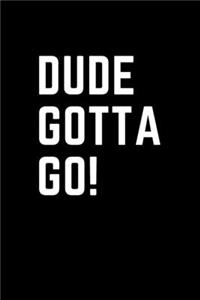 Dude Gotta Go!