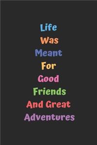 Life Was Meant For Good Friends And Great Adventures