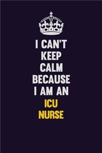 I can't Keep Calm Because I Am An ICU nurse
