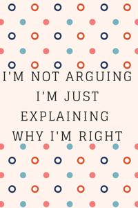 I'm Not Arguing. I'm Just Explaining Why I'm Right