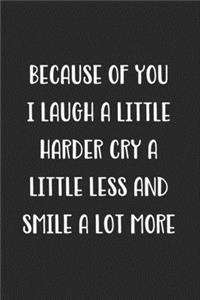 Because Of You I Laugh A Little Harder Cry A Little Less And Smile A Lot More