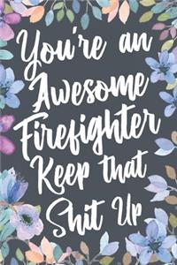 You're An Awesome Firefighter Keep That Shit Up