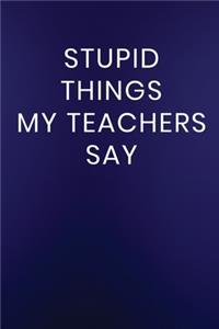 Stupid Things My Teachers Say