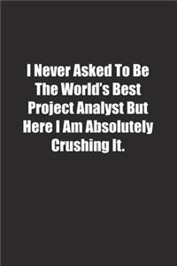 I Never Asked To Be The World's Best Project Analyst But Here I Am Absolutely Crushing It.