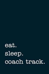 Eat. Sleep. Coach Track. - Lined Notebook