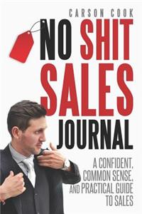 The No Shit Sales Journal: A Confident, Common Sense, and Practical Guide to Sales