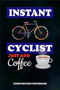 Instant Cyclist Just Add Coffee: Composition Notebook, Funny Sarcastic Birthday Journal for Outdoor Bicycle Riders to Write on