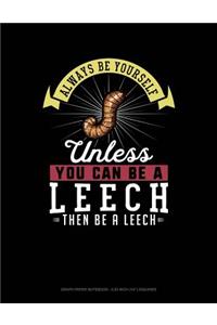 Always Be Yourself Unless You Can Be a Leech Then Be a Leech