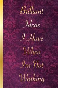 Brilliant Ideas I Have When I'm Not Working: Blank Lined Notebook Journal Diary Composition Notepad 120 Pages 6x9
