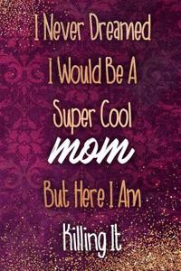 I Never Dreamed I Would Be a Super Cool Mom But Here I Am Killing It: Blank Lined Notebook Journal Diary Composition Notepad 120 Pages 6x9 Paperback Mother Grandmother Black Gold