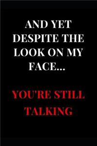 And Yet Despite the Look on My Face... You're Still Talking