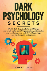 Dark Psychology Secrets: What is Dark Cognitive Behavioral Therapy and how it works. Identifying deceptions, victimization and undetected mind control. Dark Psychology and s