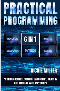 Practical Programming 6 in 1: Python Machine Learning, JavaScript, React 17, And Angular With Typescript