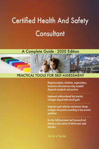 Certified Health And Safety Consultant A Complete Guide - 2020 Edition