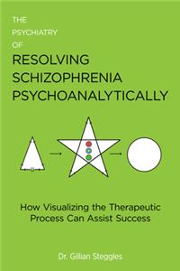 The Psychiatry of Resolving Schizophrenia Psychoanalytically