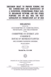 Discussion Draft to Provide Funding for the Construction and Maintenance of a Nationwide, Interoperable Public Safety Broadband Network and for Other Purposes and on H.R. 4829, the Next Generation 911 Preservation Act of 2010