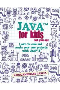 Java For Kids (and grown-ups): Learn to code and create your own projects with Java 8