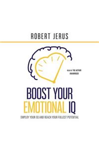 Boost Your Emotional IQ: Employ Your Eq and Reach Your Fullest Potential