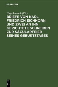 Briefe Von Karl Friedrich Eichhorn Und Zwei an Ihn Gerichtete Schreiben Zur Säcularfeier Seines Geburtstages